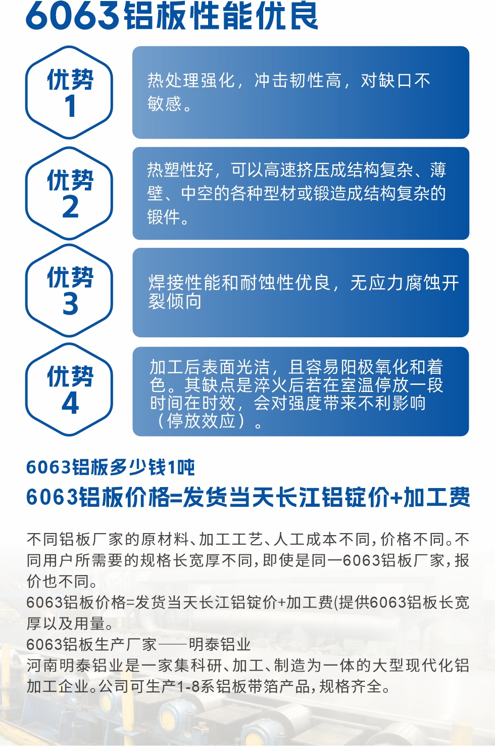 6063鋁板性能優良

1.熱處理強化，沖擊韌性高，對缺口不敏感。

2.熱塑性好，可以高速擠壓成結構復雜、薄壁、中空的各種型材或鍛造成結構復雜的鍛件。

3.焊接性能和耐蝕性優良，無應力腐蝕開裂傾向。

4.加工后表面光潔，且容易陽極氧化和著色。其缺點是淬火后若在室溫停放一段時間在時效，會對強度帶來不利影響（停放效應）。

